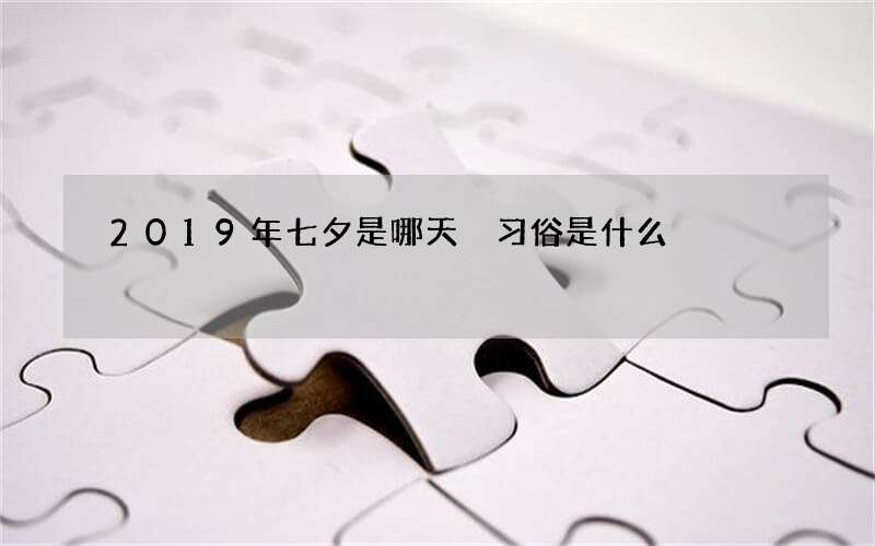 2019年七夕是哪天 习俗是什么